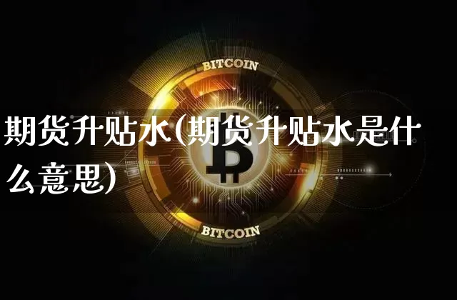 期货升贴水(期货升贴水是什么意思)_https://www.erdeww.com_期货资讯_第1张