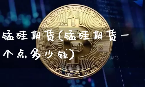 锰硅期货(锰硅期货一个点多少钱)_https://www.erdeww.com_期货行情_第1张