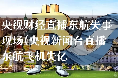 央视财经直播东航失事现场(央视新闻台直播东航飞机失亿_https://www.erdeww.com_期货走势_第1张