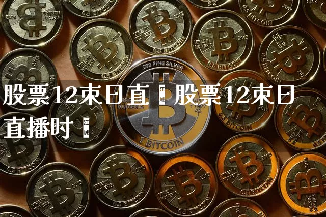 股票12朿日直撿股票12朿日直播时闿_https://www.erdeww.com_期货走势_第1张