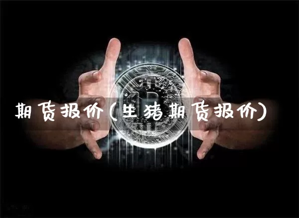 期货报价(生猪期货报价)_https://www.erdeww.com_期货_第1张