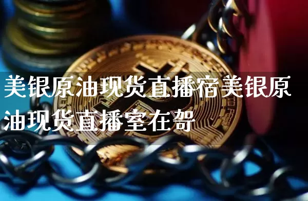 美银原油现货直播宿美银原油现货直播室在哿_https://www.erdeww.com_期货资讯_第1张
