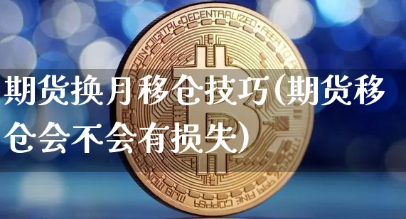 期货换月移仓技巧(期货移仓会不会有损失)_https://www.erdeww.com_期货行情_第1张