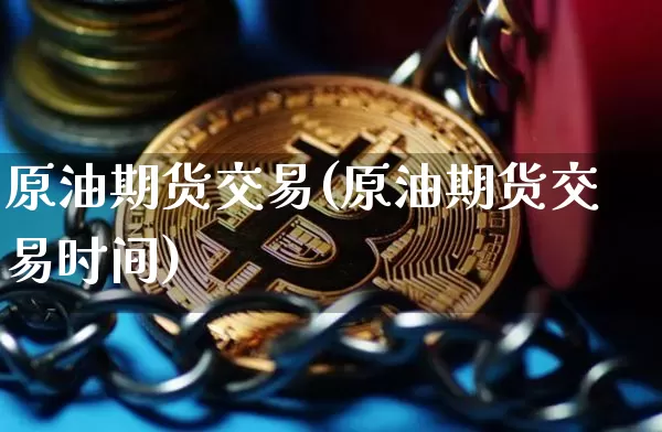 原油期货交易(原油期货交易时间)_https://www.erdeww.com_期货走势_第1张