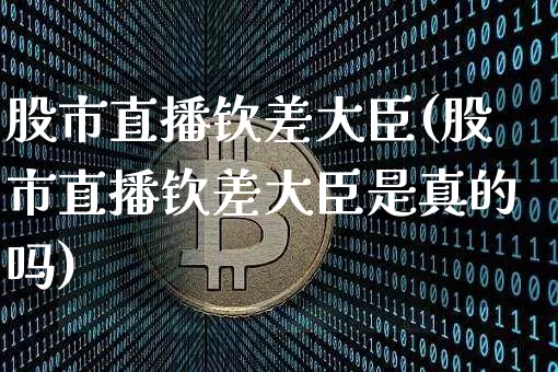 股市直播钦差大臣(股市直播钦差大臣是真的吗)_https://www.erdeww.com_期货知识_第1张