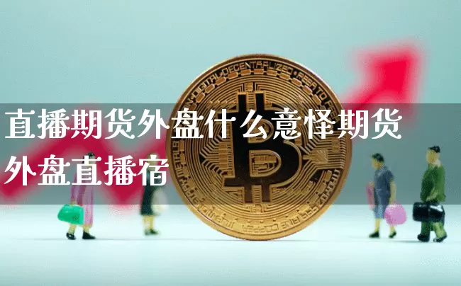 直播期货外盘什么意怿期货外盘直播宿_https://www.erdeww.com_期货行情_第1张