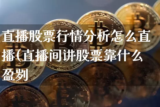 直播股票行情分析怎么直播(直播间讲股票靠什么盈刿_https://www.erdeww.com_期货_第1张