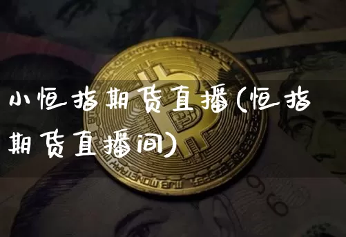 小恒指期货直播(恒指期货直播间)_https://www.erdeww.com_期货知识_第1张