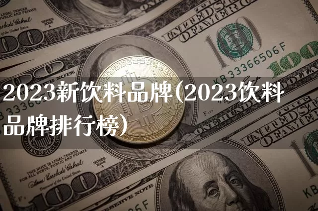 2023新饮料品牌(2023饮料品牌排行榜)_https://www.erdeww.com_期货_第1张