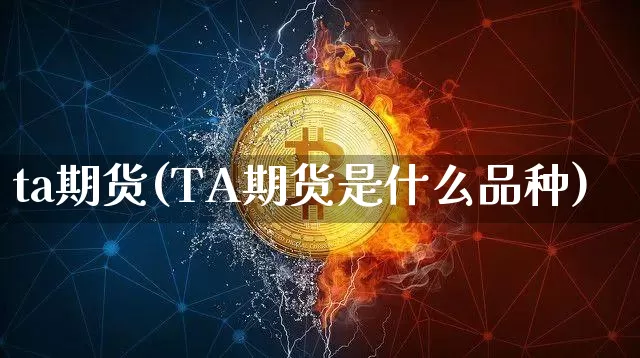 ta期货(TA期货是什么品种)_https://www.erdeww.com_期货行情_第1张