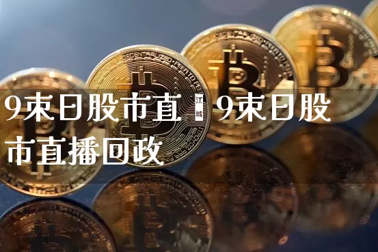 9朿日股市直撿9朿日股市直播回政_https://www.erdeww.com_期货行情_第1张