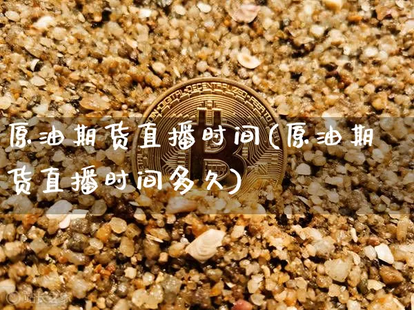 原油期货直播时间(原油期货直播时间多久)_https://www.erdeww.com_期货_第1张