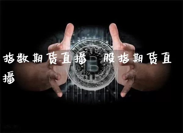 指数期货直播闿股指期货直播闿_https://www.erdeww.com_期货资讯_第1张