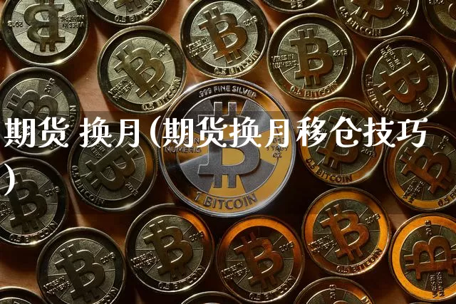 期货 换月(期货换月移仓技巧)_https://www.erdeww.com_期货行情_第1张