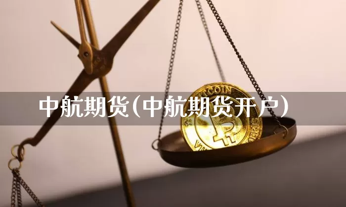 中航期货(中航期货开户)_https://www.erdeww.com_期货_第1张