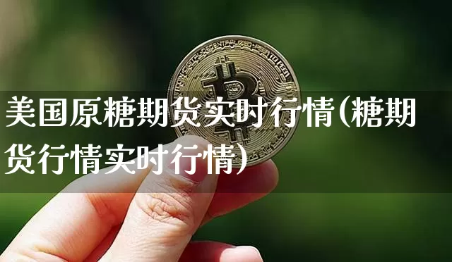 美国原糖期货实时行情(糖期货行情实时行情)_https://www.erdeww.com_期货知识_第1张