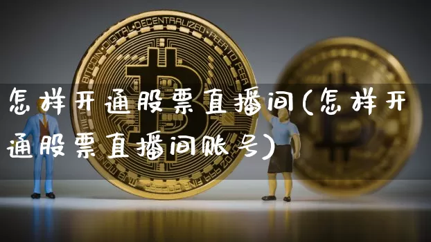 怎样开通股票直播间(怎样开通股票直播间账号)_https://www.erdeww.com_期货行情_第1张
