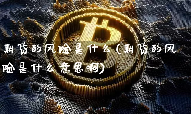期货的风险是什么(期货的风险是什么意思啊)_https://www.erdeww.com_期货行情_第1张