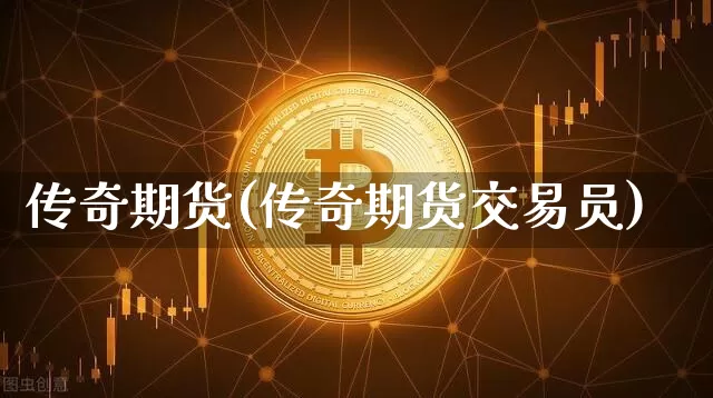 传奇期货(传奇期货交易员)_https://www.erdeww.com_期货行情_第1张