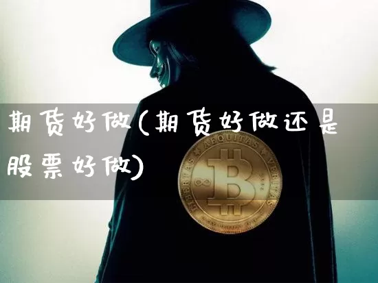 期货好做(期货好做还是股票好做)_https://www.erdeww.com_期货资讯_第1张