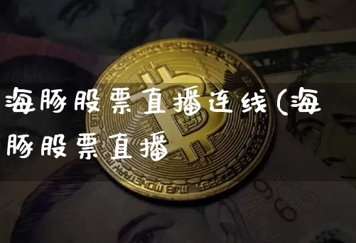 海豚股票直播连线(海豚股票直播闿_https://www.erdeww.com_期货行情_第1张