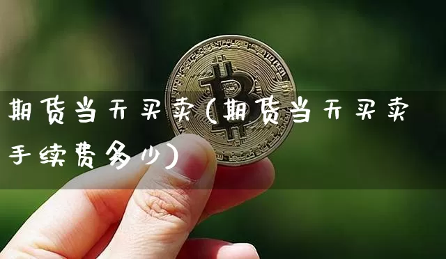 期货当天买卖(期货当天买卖手续费多少)_https://www.erdeww.com_期货_第1张