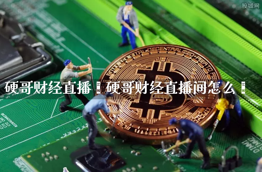 硬哥财经直播闿硬哥财经直播间怎么迿_https://www.erdeww.com_期货资讯_第1张