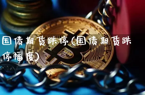 国债期货跌停(国债期货跌停幅度)_https://www.erdeww.com_期货行情_第1张