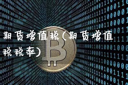 期货增值税(期货增值税税率)_https://www.erdeww.com_期货走势_第1张