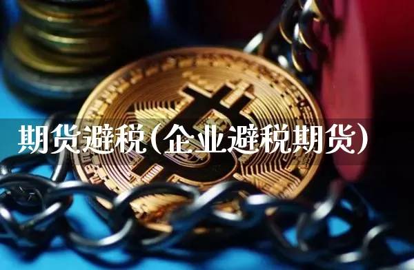 期货避税(企业避税期货)_https://www.erdeww.com_期货行情_第1张