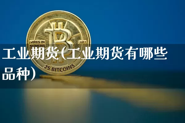 工业期货(工业期货有哪些品种)_https://www.erdeww.com_期货知识_第1张