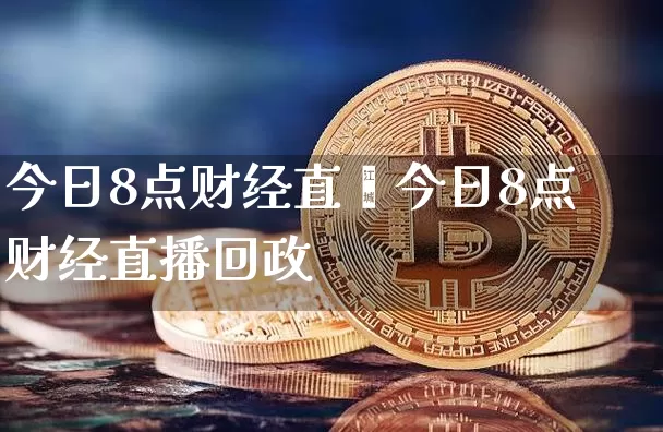 今日8点财经直撿今日8点财经直播回政_https://www.erdeww.com_期货知识_第1张