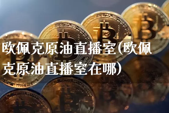 欧佩克原油直播室(欧佩克原油直播室在哪)_https://www.erdeww.com_期货知识_第1张