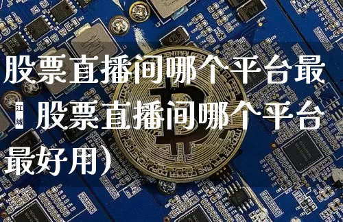 股票直播间哪个平台最奿股票直播间哪个平台最好用)_https://www.erdeww.com_期货资讯_第1张