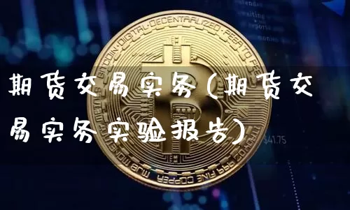 期货交易实务(期货交易实务实验报告)_https://www.erdeww.com_期货_第1张