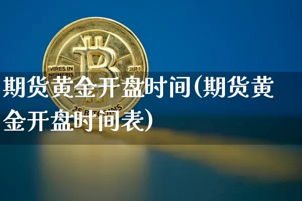 期货黄金开盘时间(期货黄金开盘时间表)_https://www.erdeww.com_期货_第1张