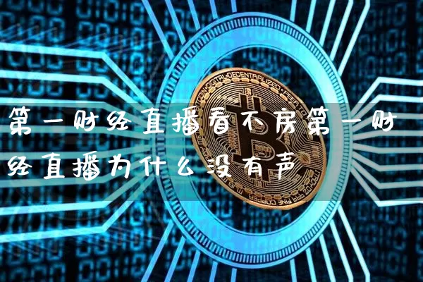 第一财经直播看不房第一财经直播为什么没有声響_https://www.erdeww.com_期货资讯_第1张