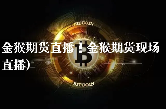 金猴期货直播闿金猴期货现场直播)_https://www.erdeww.com_期货_第1张
