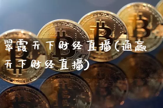 翠霞天下财经直播(通赢天下财经直播)_https://www.erdeww.com_期货走势_第1张