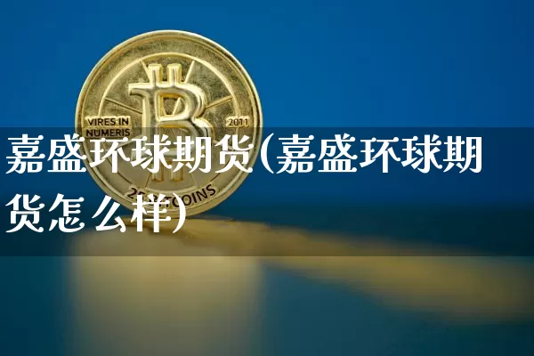 嘉盛环球期货(嘉盛环球期货怎么样)_https://www.erdeww.com_期货走势_第1张
