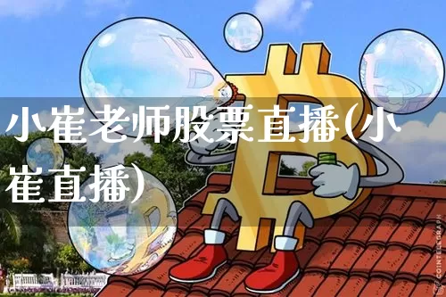 小崔老师股票直播(小崔直播)_https://www.erdeww.com_期货知识_第1张