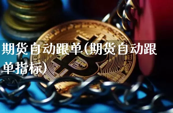期货自动跟单(期货自动跟单指标)_https://www.erdeww.com_期货_第1张