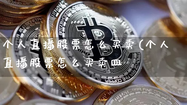 个人直播股票怎么买卖(个人直播股票怎么买卖皿_https://www.erdeww.com_期货行情_第1张