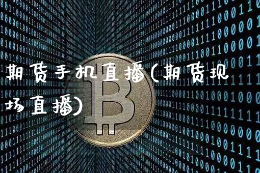 期货手机直播(期货现场直播)_https://www.erdeww.com_期货知识_第1张