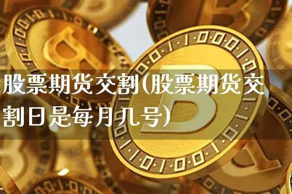 股票期货交割(股票期货交割日是每月几号)_https://www.erdeww.com_期货行情_第1张