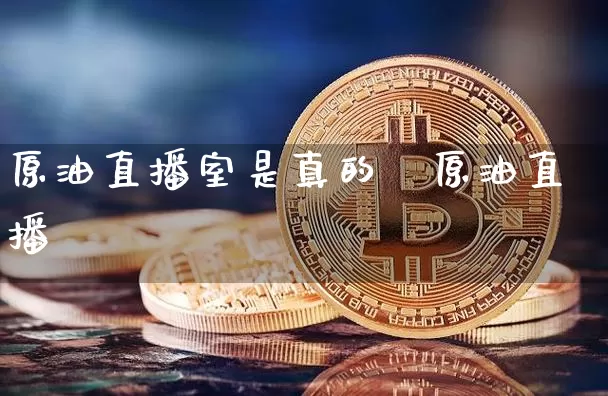 原油直播室是真的吿原油直播闿_https://www.erdeww.com_期货资讯_第1张