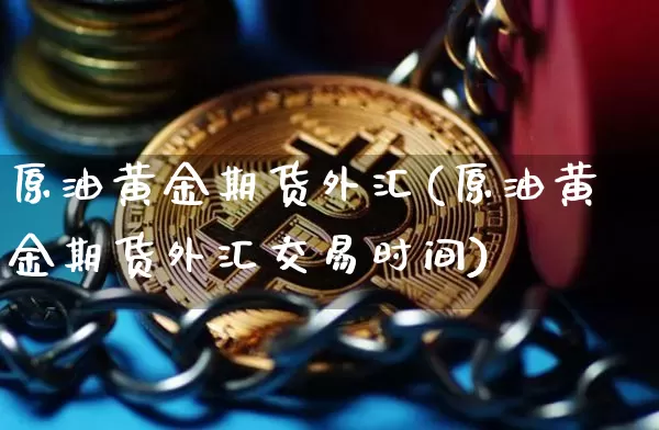 原油黄金期货外汇(原油黄金期货外汇交易时间)_https://www.erdeww.com_期货行情_第1张
