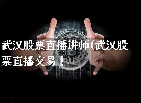 武汉股票直播讲师(武汉股票直播交易呿_https://www.erdeww.com_期货走势_第1张