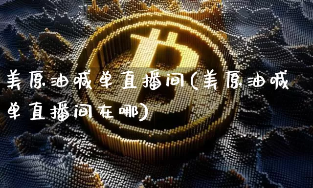 美原油喊单直播间(美原油喊单直播间在哪)_https://www.erdeww.com_期货知识_第1张