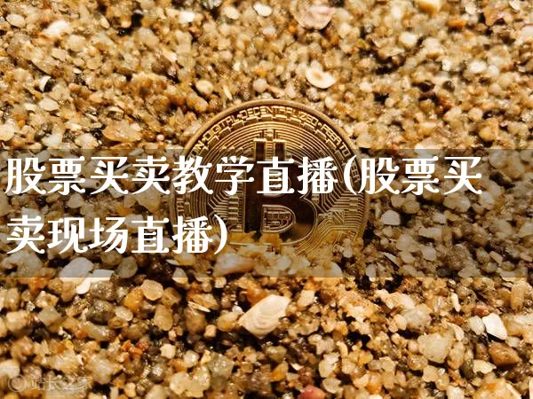 股票买卖教学直播(股票买卖现场直播)_https://www.erdeww.com_期货走势_第1张